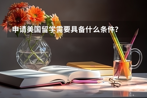 申请美国留学需要具备什么条件？