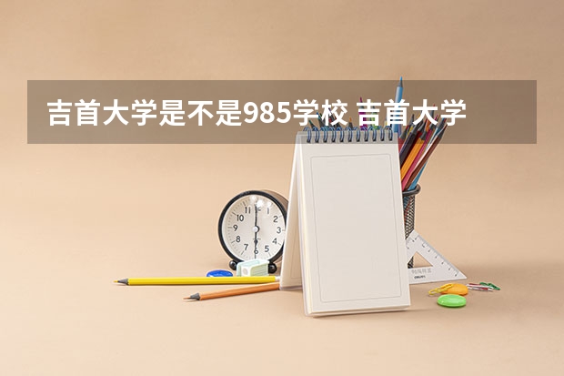 吉首大学是不是985学校 吉首大学有哪些王牌的专业