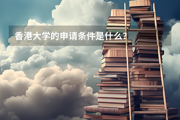 香港大学的申请条件是什么？