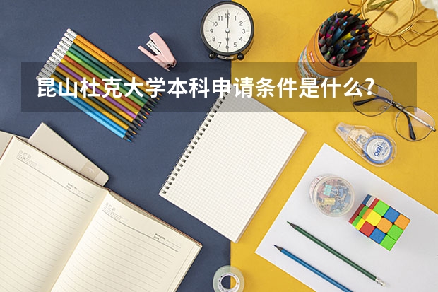 昆山杜克大学本科申请条件是什么?