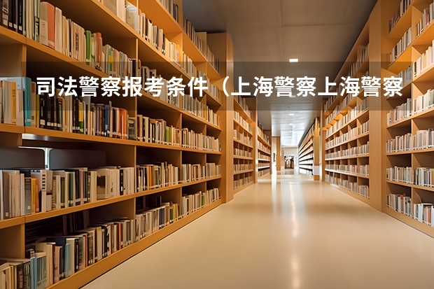 司法警察报考条件（上海警察上海警察报考条件）
