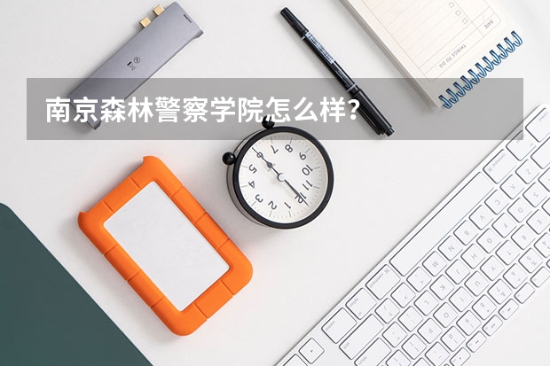 南京森林警察学院怎么样？
