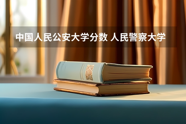 中国人民公安大学分数 人民警察大学录取分数线