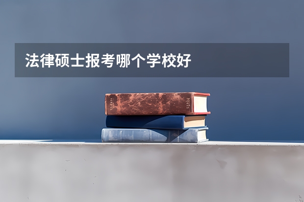 法律硕士报考哪个学校好