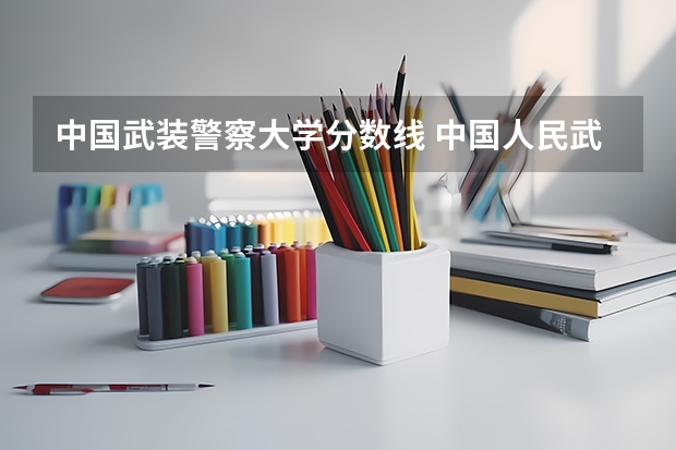 中国武装警察大学分数线 中国人民武装警察部队工程大学录取分数线