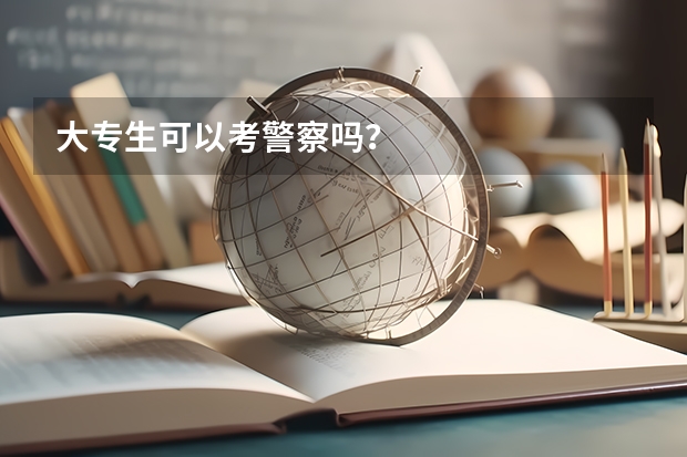 大专生可以考警察吗？