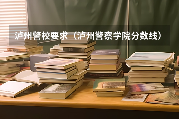 泸州警校要求（泸州警察学院分数线）