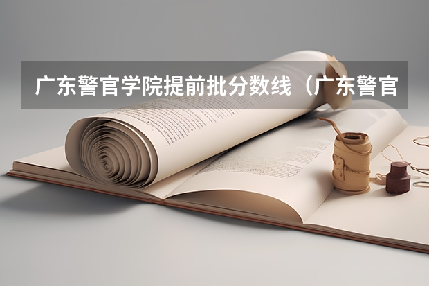 广东警官学院提前批分数线（广东警官学院录取分数线2023）