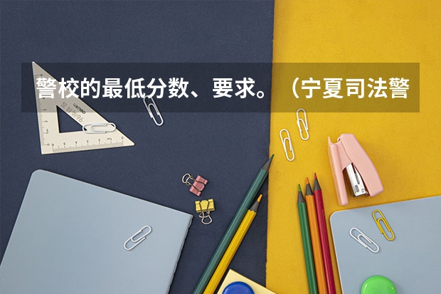 警校的最低分数、要求。（宁夏司法警官学校分数线）