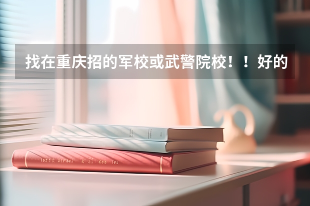 找在重庆招的军校或武警院校！！好的加100分（重庆警察学院分数线）