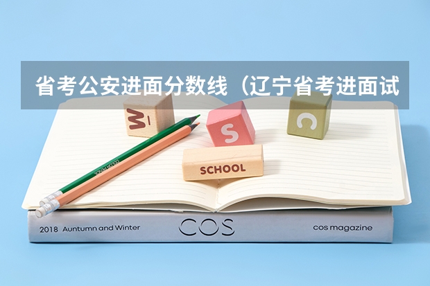 省考公安进面分数线（辽宁省考进面试成绩）