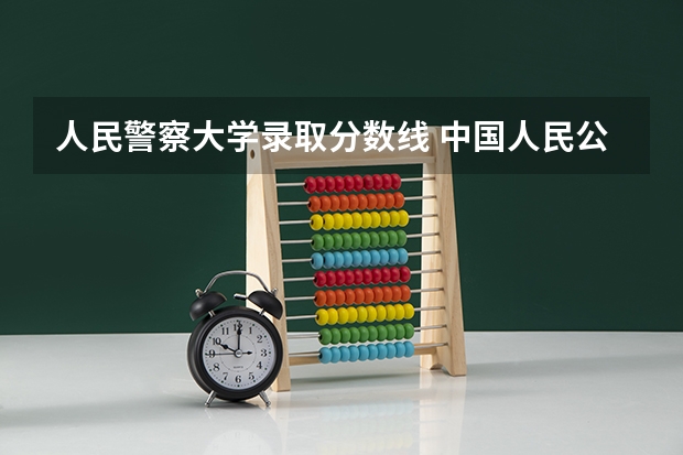 人民警察大学录取分数线 中国人民公安大学分数线