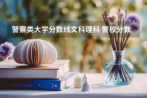 警察类大学分数线文科理科 警校分数线