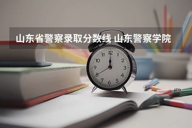 山东省警察录取分数线 山东警察学院分数线