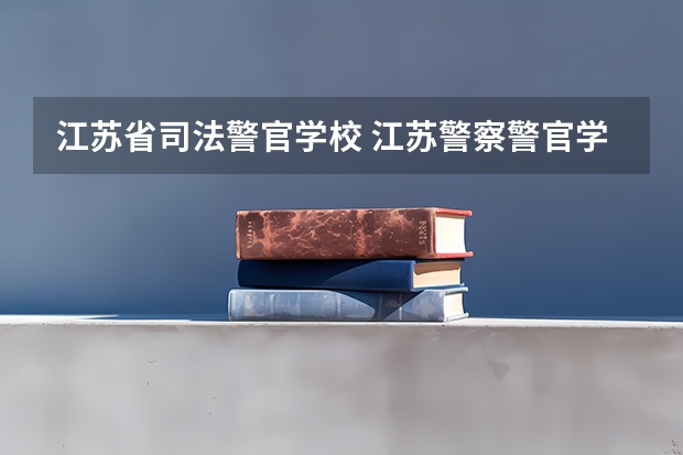 江苏省司法警官学校 江苏警察警官学院分数线