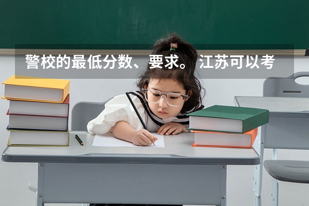 警校的最低分数、要求。 江苏可以考浙江警察学院临安校区分数线