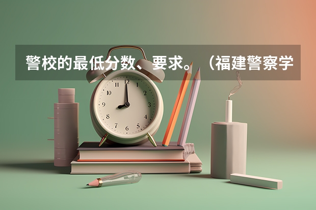 警校的最低分数、要求。（福建警察学院录取分数线）