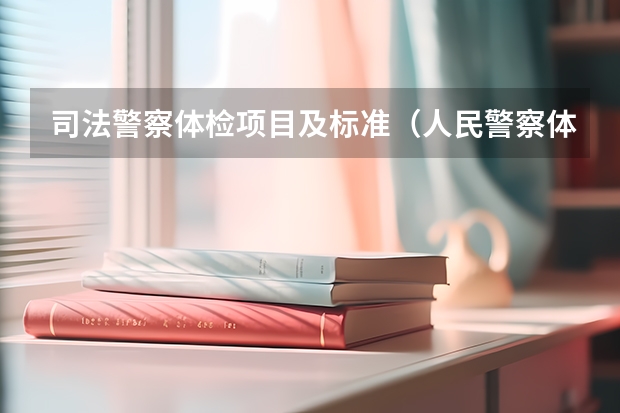 司法警察体检项目及标准（人民警察体检录用标准）