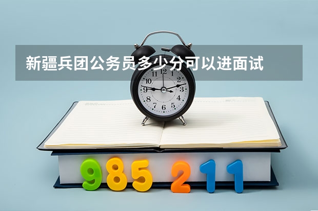 新疆兵团公务员多少分可以进面试