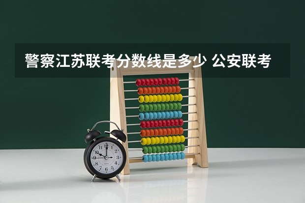 警察江苏联考分数线是多少 公安联考一批岗分数