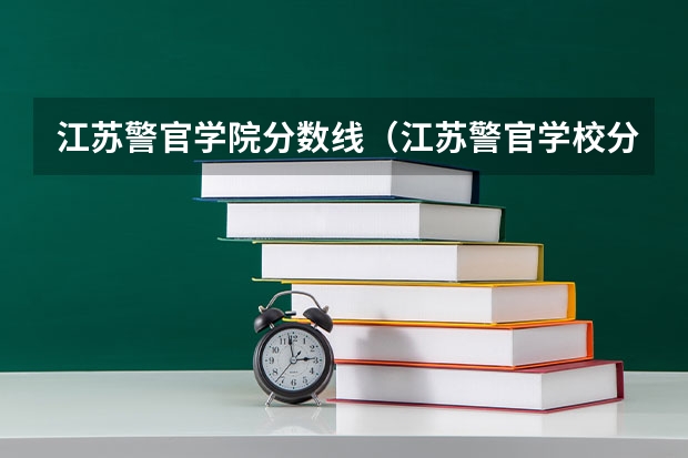 江苏警官学院分数线（江苏警官学校分数线）