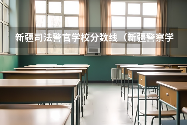 新疆司法警官学校分数线（新疆警察学院甘肃招生分数线）