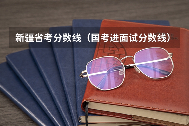 新疆省考分数线（国考进面试分数线）