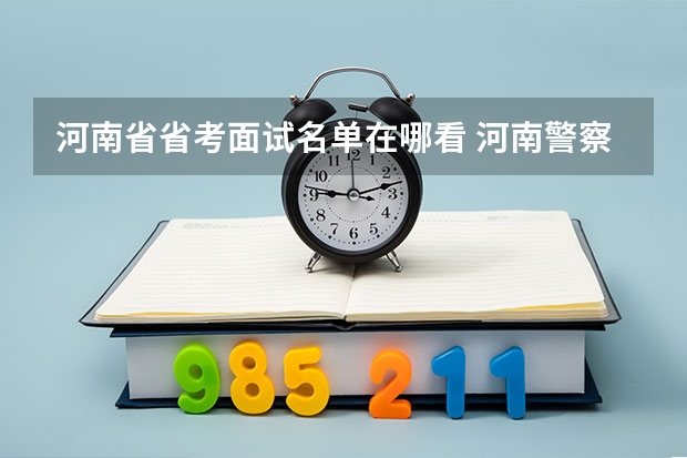 河南省省考面试名单在哪看 河南警察学院分数线
