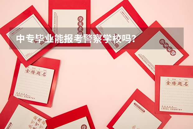 中专毕业能报考警察学校吗？