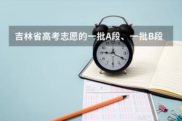吉林省高考志愿的一批A段、一批B段和二批A段二批B段什么意思啊？