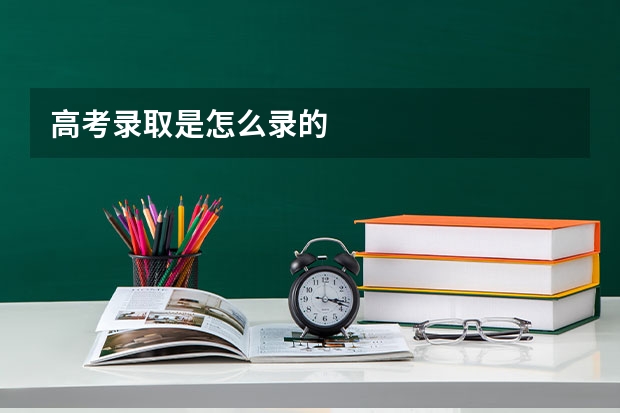 高考录取是怎么录的