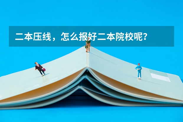 二本压线，怎么报好二本院校呢？