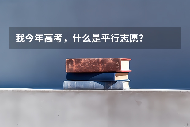 我今年高考,什么是平行志愿?