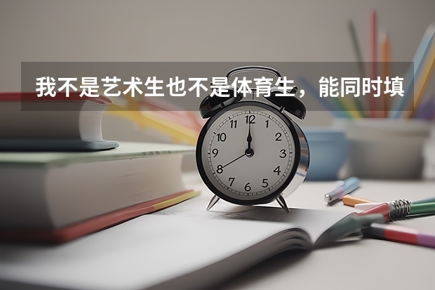 我不是艺术生也不是体育生，能同时填报提前批次的和平行志愿吗