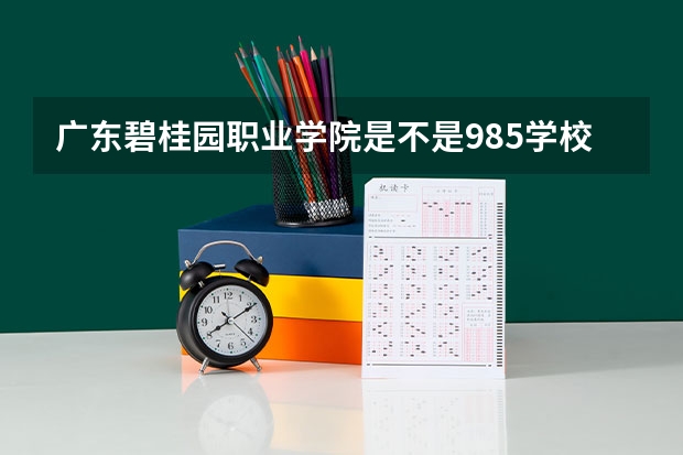 广东碧桂园职业学院是不是985学校 广东碧桂园职业学院有哪些王牌的专业