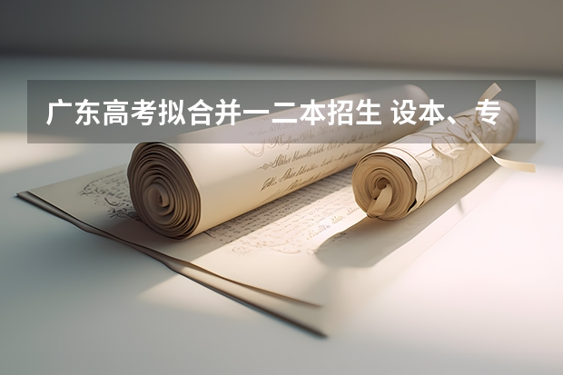 广东高考拟合并一二本招生 设本、专科两个录取批次吗？