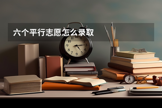 六个平行志愿怎么录取
