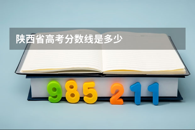 陕西省高考分数线是多少
