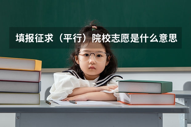填报征求（平行）院校志愿是什么意思啊？