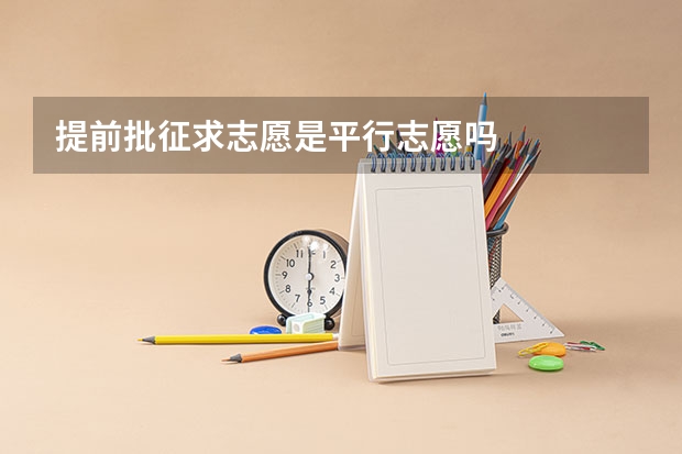 提前批征求志愿是平行志愿吗