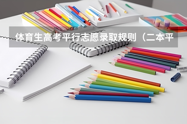 体育生高考平行志愿录取规则（二本平行志愿有几个？）