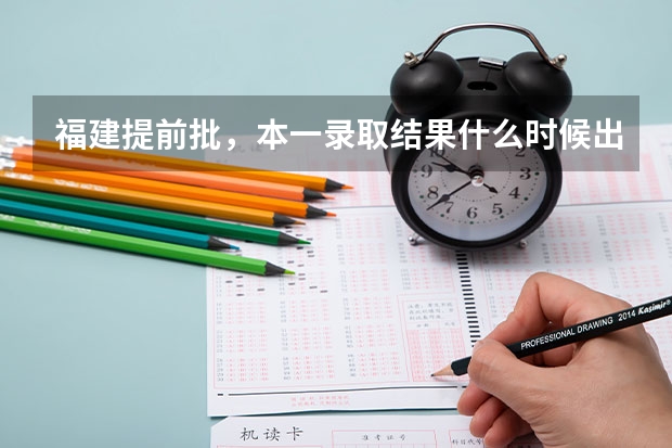 福建提前批，本一录取结果什么时候出来，具体时间。
