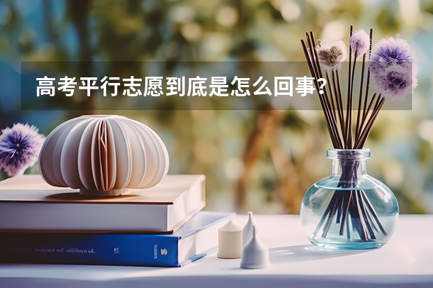 高考平行志愿到底是怎么回事？