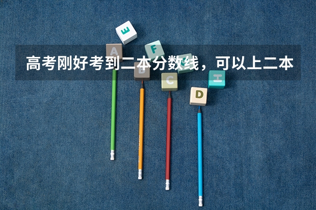 高考刚好考到二本分数线，可以上二本大学吗？