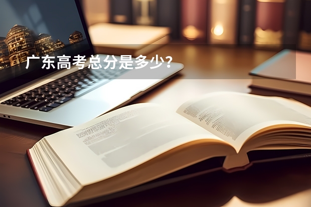 广东高考总分是多少?