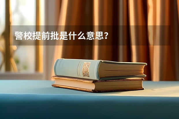 警校提前批是什么意思？