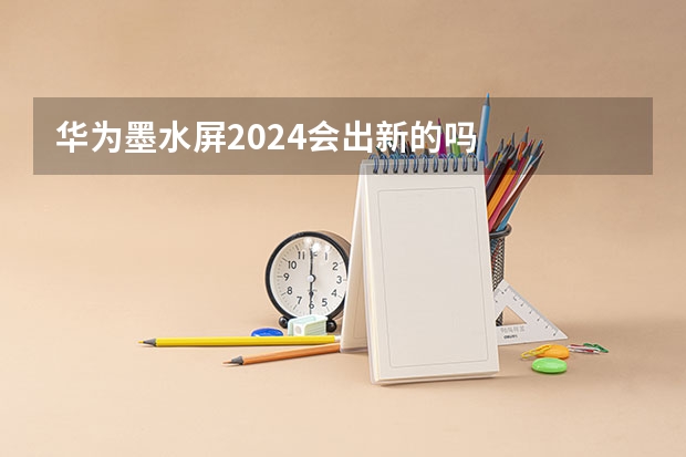 华为墨水屏2024会出新的吗