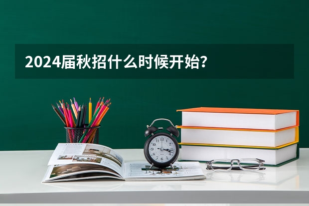 2024届秋招什么时候开始？