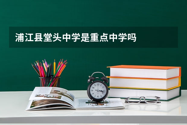 浦江县堂头中学是重点中学吗