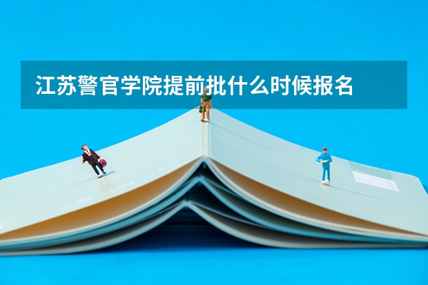 江苏警官学院提前批什么时候报名